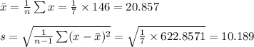 \bar x=\frac{1}{n}\sum x=\frac{1}{7}\times 146=20.857\\\\s=\sqrt{\frac{1}{n-1}\sum (x-\bar x)^{2}}}=\sqrt{\frac{1}{7}\times 622.8571}=10.189