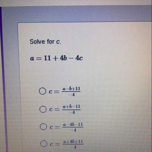 Solve for c. a=11+ 4b - 40 oc= 4641 oc= a+b-11 oc= 1-ab, o c= a