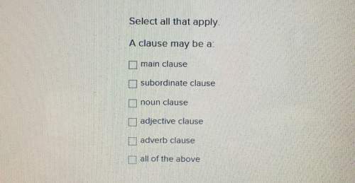 Select all that apply.a clause may be amain clausesubordinate clausenoun clauseadjective clauseadver
