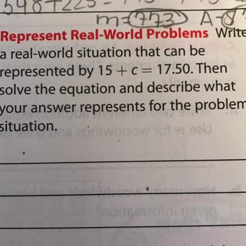 Write a real world situation that could be represented by 15 + c = 17.50. then solve the equation an