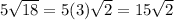 5\sqrt{18}=5(3)\sqrt{2}=15\sqrt{2}