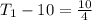 T_1  - 10 =  \frac{10}{4}