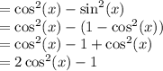 = \cos^2(x) - \sin^2(x)\\= \cos^2(x) - (1 - \cos^2(x))\\= \cos^2(x) - 1 + \cos^2(x)\\= 2\cos^2(x) - 1