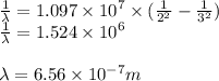 \frac{1}{ \lambda}   = 1.097 \times  {10}^{7}  \times (  \frac{1}{ {2}^{2} }  -  \frac{1}{ {3}^{2} } ) \\  \frac{1}{\lambda}  = 1.524  \times  {10}^{6}  \\ \\  \lambda = 6.56 \times  {10}^{ - 7} m