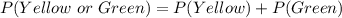 P(Yellow\ or\ Green) = P(Yellow) + P(Green)