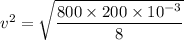 v^2=\sqrt{\dfrac{800\times200\times10^{-3}}{8}}