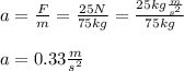 a=\frac{F}{m}=\frac{25N}{75kg}=\frac{25kg\frac{m}{s^2} }{75kg}\\   \\a=0.33\frac{m}{s^2}