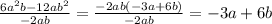 \frac{6a^2b - 12ab^2}{-2ab}  = \frac{-2ab(-3a+6b)}{-2ab}  = -3a + 6b