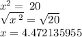 {x}^{2}  =  \: 20 \\  \sqrt{x \: {}^{2} }  =  \sqrt{20} \\ x  = 4.472135955