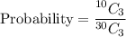 \text{Probability}=\dfrac{^{10}C_3}{^{30}C_3}
