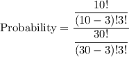 \text{Probability}=\dfrac{\dfrac{10!}{(10-3)!3!}}{\dfrac{30!}{(30-3)!3!}}