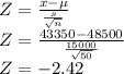 Z=\frac{x-\mu}{\frac{s}{\sqrt{n}}}\\Z=\frac{43350-48500}{\frac{15000}{\sqrt{50}}}\\Z=-2.42
