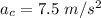 a_{c}=7.5\ m/s^2