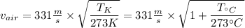 v_{air} = 331\frac{m}{s} \times \sqrt{\dfrac{T_K}{273 K} } =  331\frac{m}{s} \times \sqrt{1 + \dfrac{T_{^{\circ}C}}{273 ^{\circ} C} }