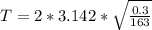 T  =  2 *  3.142 *  \sqrt{\frac{0.3}{163} }