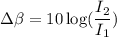 \Delta \beta=10\log(\dfrac{I_{2}}{I_{1}})