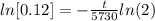 ln [0.12]  =  -\frac{t}{5730}ln(2)