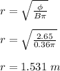 r = \sqrt{\frac{\phi}{B\pi} }\\\\ r = \sqrt{\frac{2.65}{0.36\pi} }\\\\r = 1.531 \ m