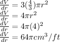 \frac{dV}{dr} = 3(\frac{4}{3})\pi r^2  \\\frac{dV}{dr} = 4\pi r^2\\\frac{dV}{dr} = 4\pi (4)^2\\\frac{dV}{dr}  = 64 \pi cm^3/ft