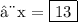 \text{⇨x =  \boxed{13}}