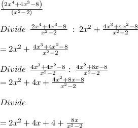 \frac{\left(2x^4+4x^3-8\right)}{\left(x^2-2\right)}\\\\Divide\:\: \frac{\left2x^4+4x^3-8\right}{\left x^2-2\right} \: : \: 2x^2+\frac{4x^3+4x^2-8}{x^2-2}\\\\=2x^2+\frac{4x^3+4x^2-8}{x^2-2}\\\\Divide \: \:\frac{4x^3+4x^2-8}{x^2-2} : \:\frac{4x^2+8x-8}{x^2-2}\\=2x^2+4x+\frac{4x^2+8x-8}{x^2-2}\\\\Divide\\\\=2x^2+4x+4+\frac{8x}{x^2-2}