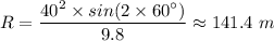 R = \dfrac{40^2 \times sin(2\times60^{\circ })}{9.8} \approx 141.4 \ m