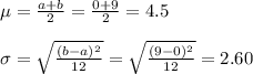 \mu=\frac{a+b}{2}=\frac{0+9}{2}=4.5\\\\\sigma=\sqrt{\frac{(b-a)^{2}}{12}}=\sqrt{\frac{(9-0)^{2}}{12}}=2.60