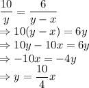 \dfrac{10}{y}=\dfrac{6}{y-x}\\\Rightarrow 10(y-x)=6y\\\Rightarrow 10y-10x=6y\\\Rightarrow -10x=-4y\\\Rightarrow y=\dfrac{10}{4}x