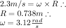 2.3 m/s = \omega \times R  \therefore\\ R = 0.738m \therefore\\\omega = 3.12 \frac{rad}{s}