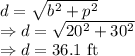 d=\sqrt{b^2+p^2}\\\Rightarrow d=\sqrt{20^2+30^2}\\\Rightarrow d=36.1\ \text{ft}