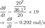 \dfrac{d\theta}{dt}=\dfrac{\dfrac{20^2}{36.1^2}}{20}\times 19\\\Rightarrow \dfrac{d\theta}{dt}=0.292\ \text{rad/s}