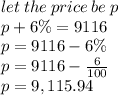 let \: the \: price \: be \: p \\ p + 6\% = 9116 \\ p = 9116 - 6\% \\ p = 9116 -  \frac{6}{100}  \\ p = 9,115.94