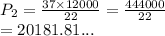 P_2 =  \frac{37 \times 12000}{22}  =  \frac{444000}{22}  \\  = 20181.81...