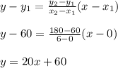 y-y_1=\frac{y_2-y_1}{x_2-x_1} (x-x_1)\\\\y-60=\frac{180-60}{6-0}(x-0)\\\\y=20x+60