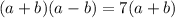 (a + b)(a - b) = 7(a + b)