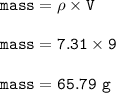 \tt mass=\rho\times V\\\\mass=7.31\times 9\\\\mass=65.79~g