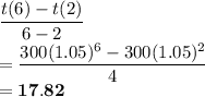 \dfrac{t(6)-t(2)}{6-2}\\ =\dfrac{300(1.05)^6-300(1.05)^2}{4}\\ =\mathbf{17.82}