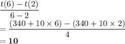 \dfrac{t(6)-t(2)}{6-2}\\ =\dfrac{(340+10\times 6)-(340+10\times 2)}{4}\\ =\mathbf{10}