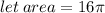 let \: area = 16\pi