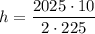 \displaystyle h=\frac{2025\cdot 10}{2\cdot 225}