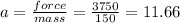 a =  \frac{force}{mass}  =  \frac{3750}{150}   =  11.66