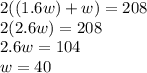 2((1.6w) + w) = 208\\2(2.6w) = 208\\2.6w = 104\\w = 40\\