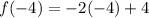 f( - 4) =  - 2( - 4) + 4