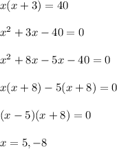 x(x+3)=40\\\\x^2+3x-40=0\\\\x^2+8x-5x-40=0\\\\x(x+8)-5(x+8)=0\\\\(x-5)(x+8)=0\\\\x=5,-8