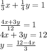\frac{1}{3} x + \frac{1}{4}y= 1\\\\\frac{4x+3y}{12} =1\\4x+ 3y =12\\y = \frac{12-4x}{3}