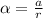 \alpha = \frac{a}{ r}