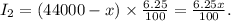 I_2=(44000-x) \times \frac{6.25}{100}=\frac{6.25x}{100}.