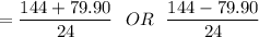 = \dfrac{144 + 79.90}{24} \ \  OR  \ \   \dfrac{144 - 79.90}{24}