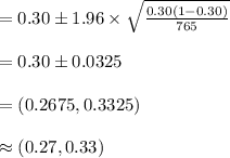 =0.30\pm 1.96\times\sqrt{\frac{0.30(1-0.30)}{765}}\\\\=0.30\pm 0.0325\\\\=(0.2675, 0.3325)\\\\\approx (0.27, 0.33)