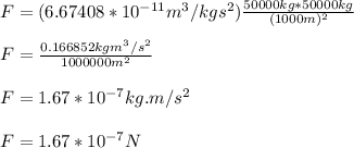 F = (6.67408 * 10^{-11} m^3/kgs^2) \frac{50000kg*50000kg}{(1000m)^2} \\\\F =  \frac{0.166852kgm^3/s^2}{1000000m^2}\\\\ F =  1.67 * 10^{-7}kg.m/s^2\\\\F = 1.67 * 10^{-7}N